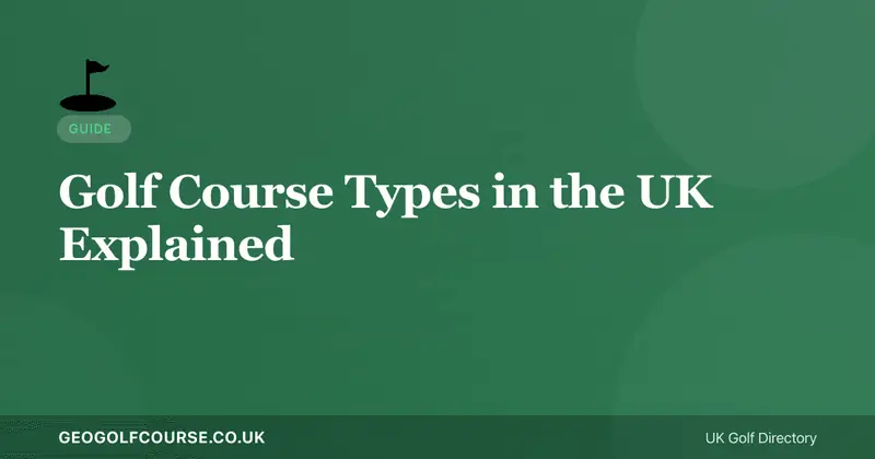 Types of Golf Courses in the UK — Links, Parkland, Heathland Explained