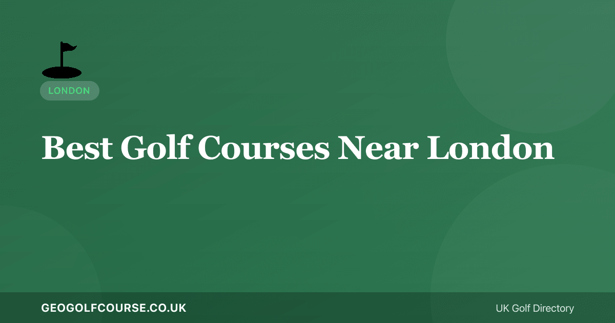Best Golf Courses Near London — Within 50km of the Capital