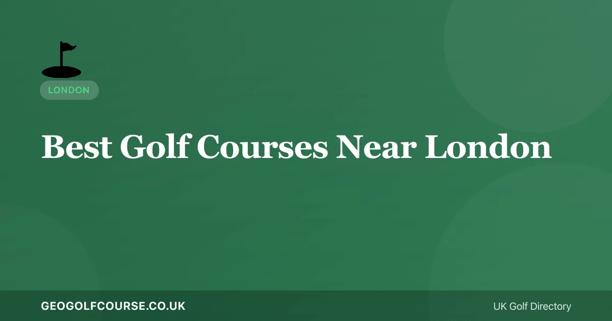 Best Golf Courses Near London — Within 50km of the Capital