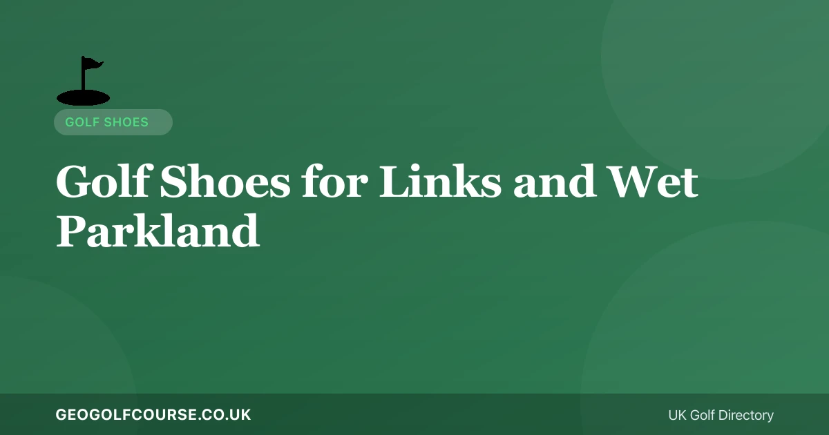 Best Golf Shoes for Links and Wet Parkland: What to Check